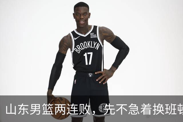 山东男篮两连败，先不急着换班顿，还有新解法
