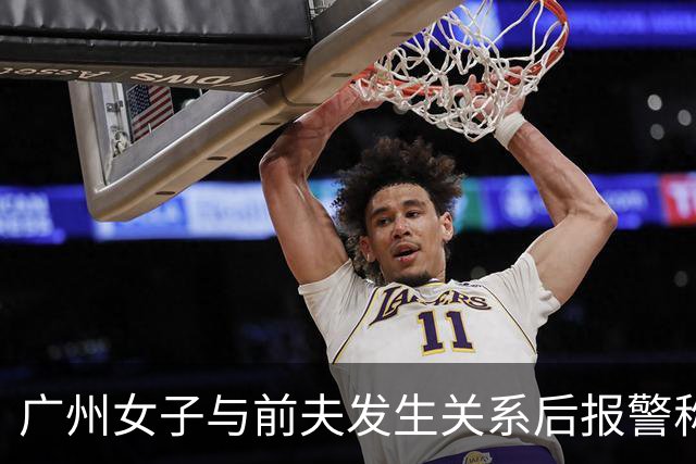 广州女子与前夫发生关系后报警称被侵犯，儿子同室未听见反抗