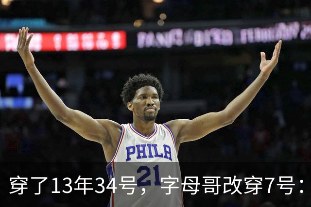 穿了13年34号，字母哥改穿7号：把34号留在密尔沃基